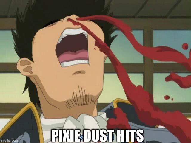 Anime Nosebleed | PIXIE DUST HITS | image tagged in anime nosebleed | made w/ Imgflip meme maker