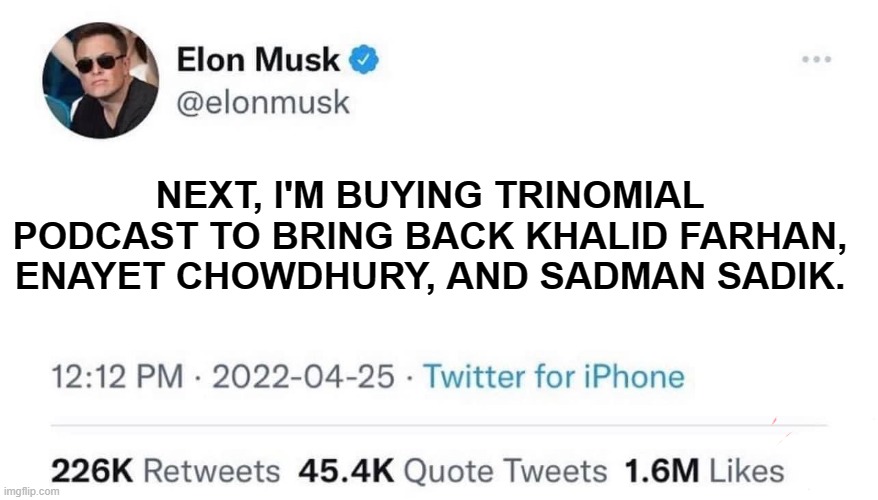 Elon Musk Buying Twitter | NEXT, I'M BUYING TRINOMIAL PODCAST TO BRING BACK KHALID FARHAN, ENAYET CHOWDHURY, AND SADMAN SADIK. | image tagged in elon musk buying twitter | made w/ Imgflip meme maker