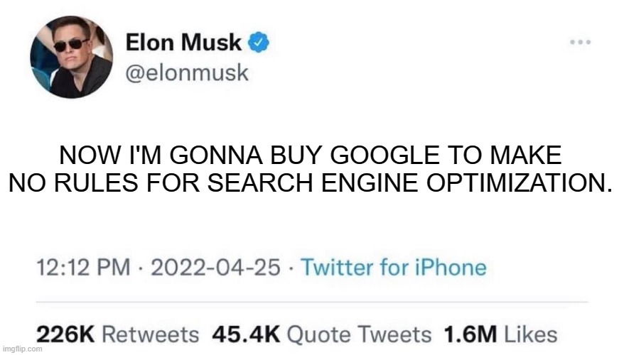 Elon Musk Buying Twitter | NOW I'M GONNA BUY GOOGLE TO MAKE NO RULES FOR SEARCH ENGINE OPTIMIZATION. | image tagged in elon musk buying twitter | made w/ Imgflip meme maker