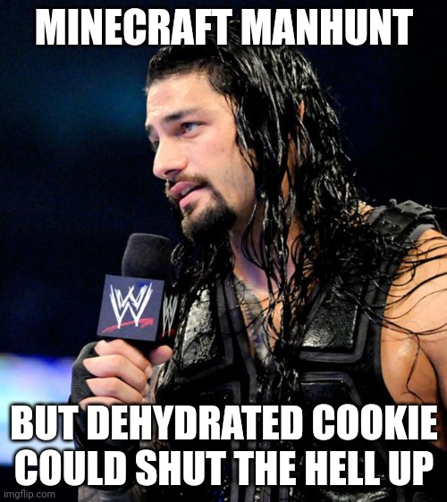 roman reigns | MINECRAFT MANHUNT; BUT DEHYDRATED COOKIE COULD SHUT THE HELL UP | image tagged in roman reigns | made w/ Imgflip meme maker