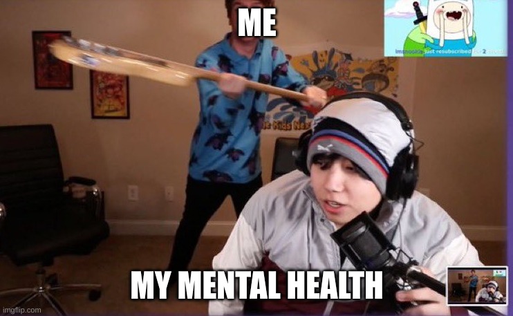 yes | ME; MY MENTAL HEALTH | image tagged in karl and quackity,quackity,karl,karl  jacobs,dreamsmp,dream | made w/ Imgflip meme maker