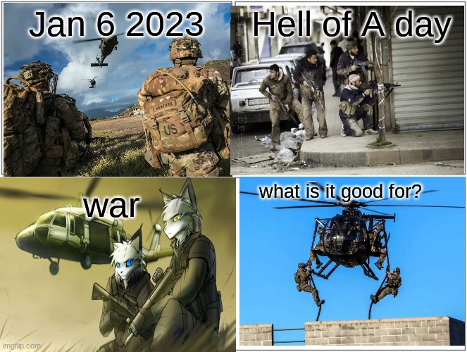 What I'm afraid of. Comment hk416 for part 2 | Jan 6 2023; Hell of A day; what is it good for? war | image tagged in memes,blank comic panel 2x2,guns,furry,war | made w/ Imgflip meme maker