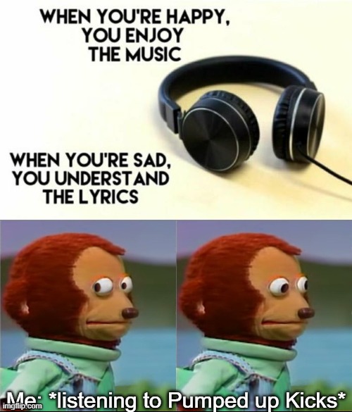 Ahhhh | Me: *listening to Pumped up Kicks* | image tagged in when your sad you understand the lyrics | made w/ Imgflip meme maker