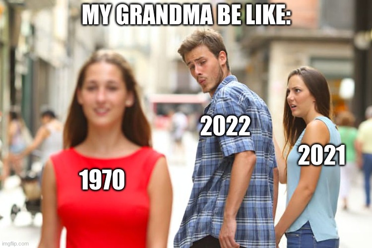 why is this so true to my grandma? | MY GRANDMA BE LIKE:; 2022; 2021; 1970 | image tagged in memes,distracted boyfriend | made w/ Imgflip meme maker