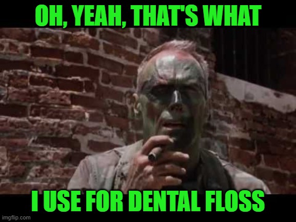 Gunny Highway | OH, YEAH, THAT'S WHAT I USE FOR DENTAL FLOSS | image tagged in gunny highway | made w/ Imgflip meme maker