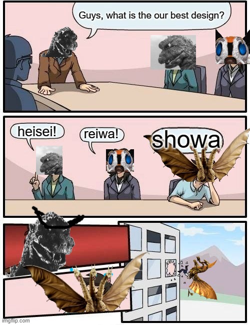the godzilla best designs | Guys, what is the our best design? heisei! showa; reiwa! | image tagged in memes,boardroom meeting suggestion,godzilla,angry | made w/ Imgflip meme maker