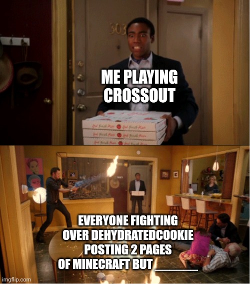 All it means for me is more shit i can upvote | ME PLAYING CROSSOUT; EVERYONE FIGHTING OVER DEHYDRATEDCOOKIE POSTING 2 PAGES OF MINECRAFT BUT ______ | image tagged in community fire pizza meme | made w/ Imgflip meme maker