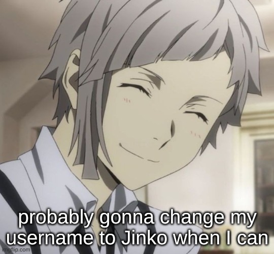 probably gonna change my username to Jinko when I can | made w/ Imgflip meme maker