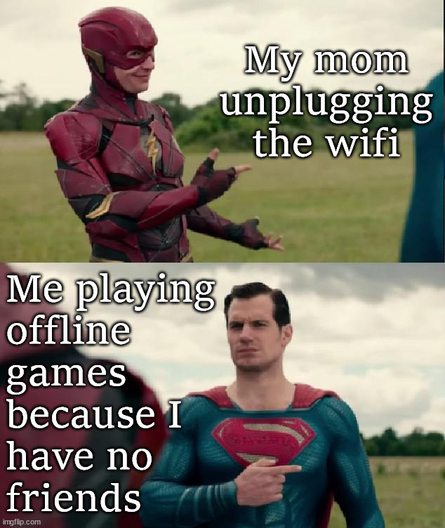 Superman Flash |  My mom unplugging the wifi; Me playing 
offline 
games 
because I 
have no 
friends | image tagged in superman flash,gaming | made w/ Imgflip meme maker