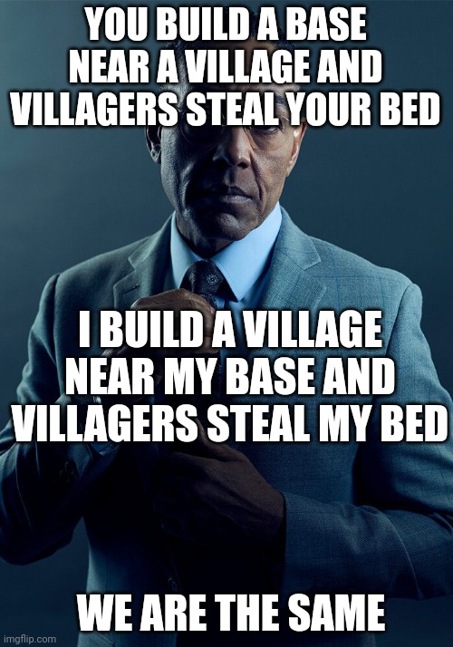 Gus Fring we are not the same | YOU BUILD A BASE NEAR A VILLAGE AND VILLAGERS STEAL YOUR BED I BUILD A VILLAGE NEAR MY BASE AND VILLAGERS STEAL MY BED WE ARE THE SAME | image tagged in gus fring we are not the same | made w/ Imgflip meme maker