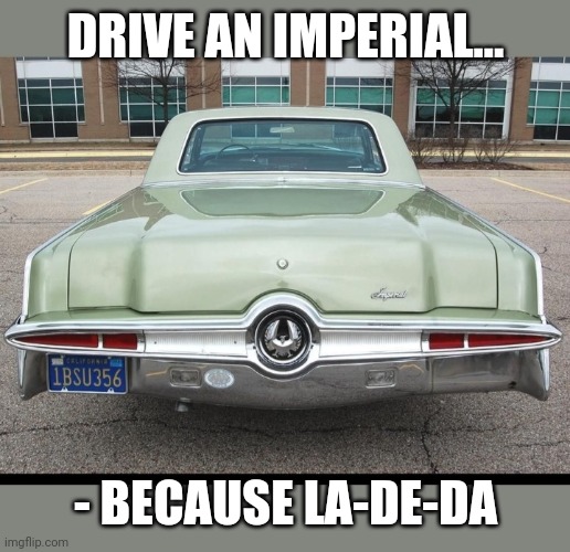 Mopar Madness |  DRIVE AN IMPERIAL... - BECAUSE LA-DE-DA | image tagged in classic car | made w/ Imgflip meme maker
