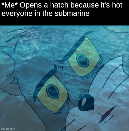 *Me* Opens a hatch because it's hot
everyone in the submarine | image tagged in memes,unsettled tom,submarine,hatch | made w/ Imgflip meme maker