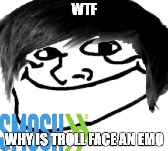 wholesome | WTF; WHY IS TROLL FACE AN EMO | image tagged in smosh,dank | made w/ Imgflip meme maker