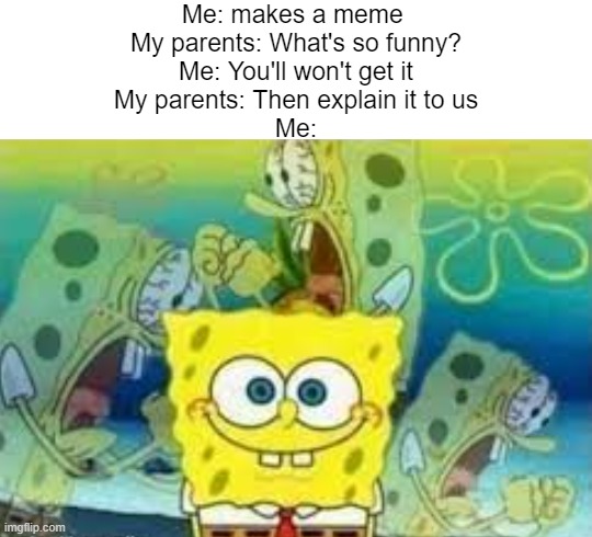 B U T  I  D O N T  K N O W  H O W  T O  E X P L A I N  I T | Me: makes a meme 
My parents: What's so funny?
Me: You'll won't get it
My parents: Then explain it to us
Me: | image tagged in internal screaming spongebob,parents,spongebob | made w/ Imgflip meme maker