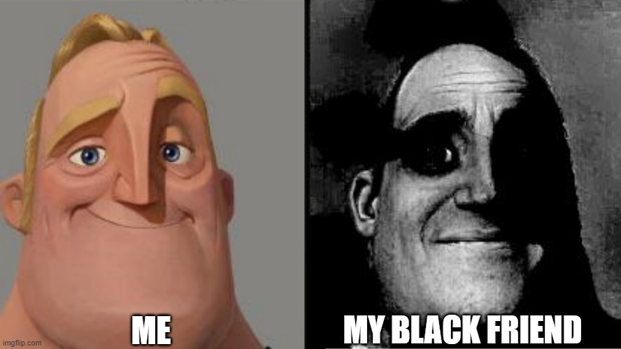 hi | ME; MY BLACK FRIEND | image tagged in traumatized mr incredible | made w/ Imgflip meme maker