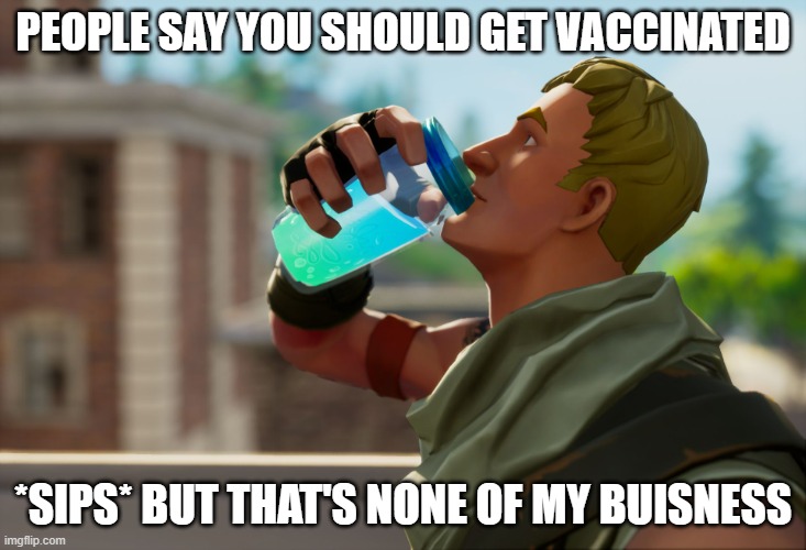 consume fortnite chungus | PEOPLE SAY YOU SHOULD GET VACCINATED; *SIPS* BUT THAT'S NONE OF MY BUISNESS | image tagged in fortnite the frog | made w/ Imgflip meme maker