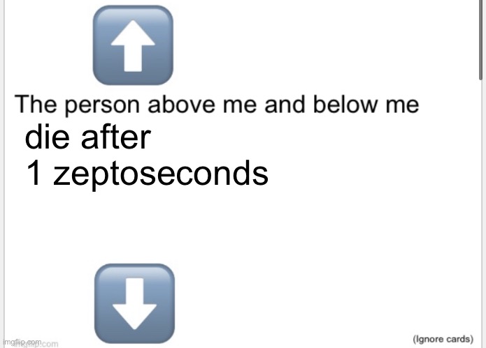 Person above below | die after 1 zeptoseconds | image tagged in person above below | made w/ Imgflip meme maker