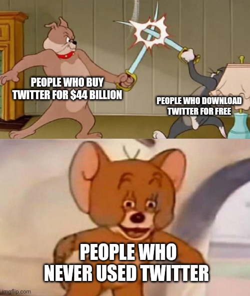 Never used twitter :) | PEOPLE WHO BUY TWITTER FOR $44 BILLION; PEOPLE WHO DOWNLOAD TWITTER FOR FREE; PEOPLE WHO NEVER USED TWITTER | image tagged in tom and jerry swordfight,memes,meme,twitter | made w/ Imgflip meme maker