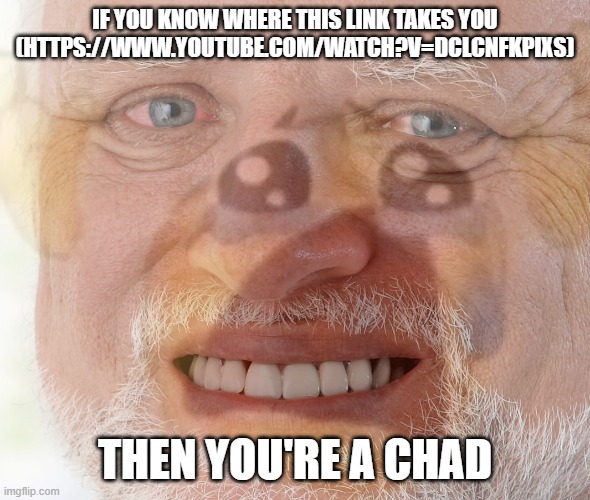 No cheating | IF YOU KNOW WHERE THIS LINK TAKES YOU (HTTPS://WWW.YOUTUBE.COM/WATCH?V=DCLCNFKPIXS); THEN YOU'RE A CHAD | image tagged in hide the pain harold with crying emoji | made w/ Imgflip meme maker