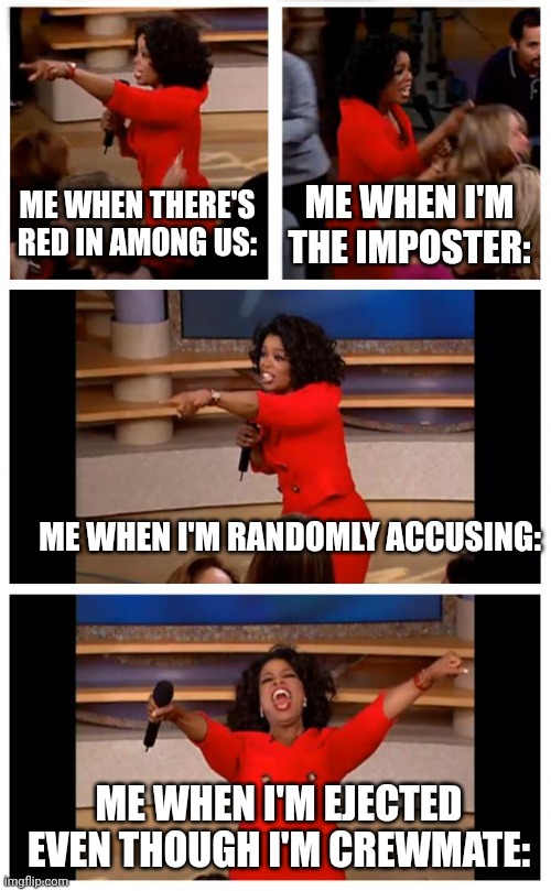 Among us logic: | ME WHEN THERE'S RED IN AMONG US:; ME WHEN I'M THE IMPOSTER:; ME WHEN I'M RANDOMLY ACCUSING:; ME WHEN I'M EJECTED EVEN THOUGH I'M CREWMATE: | image tagged in memes,oprah you get a car everybody gets a car | made w/ Imgflip meme maker