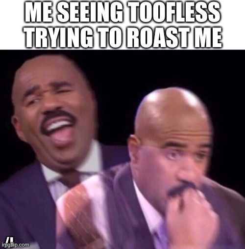 Steve Harvey Laughing Serious | ME SEEING TOOFLESS TRYING TO ROAST ME; /J | image tagged in steve harvey laughing serious | made w/ Imgflip meme maker
