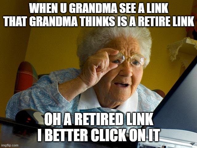 Grandma Got clickbaited for a scam link | WHEN U GRANDMA SEE A LINK THAT GRANDMA THINKS IS A RETIRE LINK; OH A RETIRED LINK I BETTER CLICK ON IT | image tagged in memes,grandma finds the internet | made w/ Imgflip meme maker