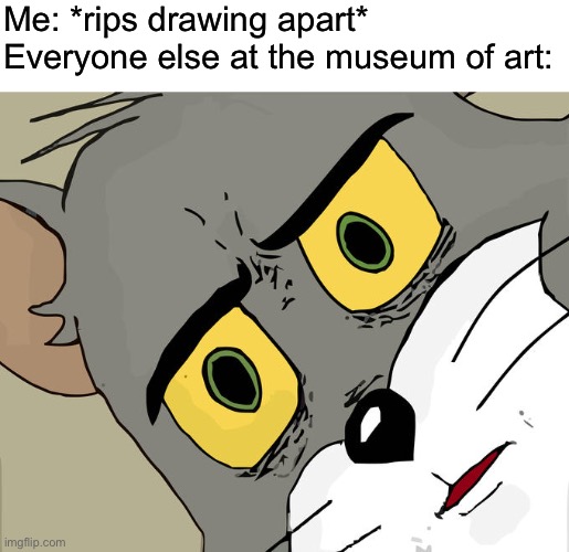 Unsettled Tom | Me: *rips drawing apart*
Everyone else at the museum of art: | image tagged in memes,unsettled tom,funny,funny memes,art,museum | made w/ Imgflip meme maker