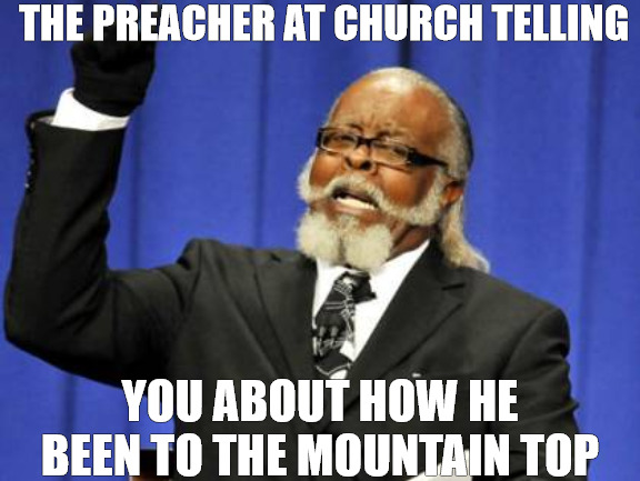 IVE SEEN IT ALL | THE PREACHER AT CHURCH TELLING; YOU ABOUT HOW HE BEEN TO THE MOUNTAIN TOP | image tagged in memes,too damn high | made w/ Imgflip meme maker