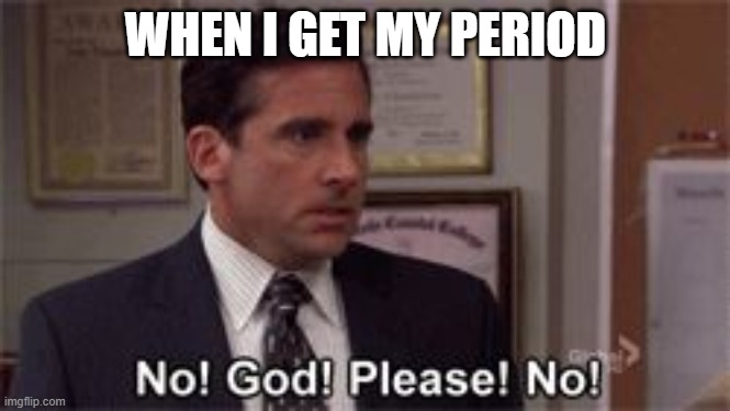 Oh God Please No | WHEN I GET MY PERIOD | image tagged in oh god please no | made w/ Imgflip meme maker
