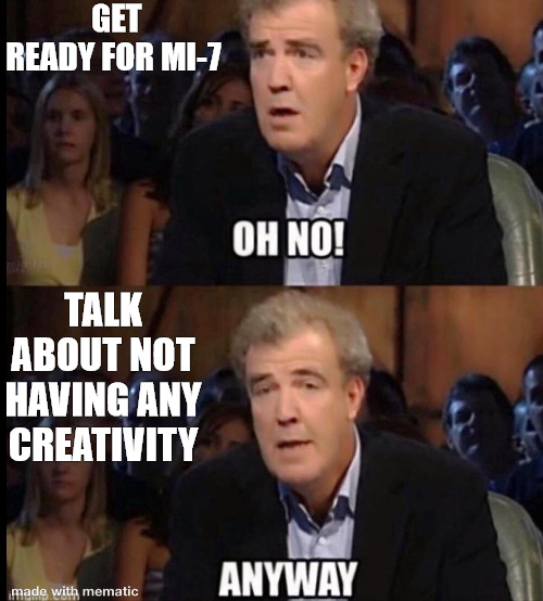 nothing | GET READY FOR MI-7; TALK ABOUT NOT HAVING ANY CREATIVITY | image tagged in oh no anyway,meme | made w/ Imgflip meme maker