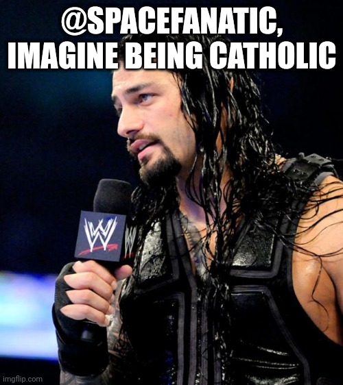 roman reigns | @SPACEFANATIC, IMAGINE BEING CATHOLIC | image tagged in roman reigns | made w/ Imgflip meme maker