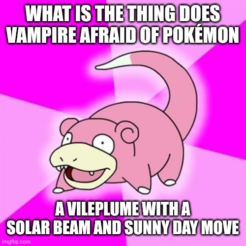 Slowpoke Meme |  WHAT IS THE THING DOES VAMPIRE AFRAID OF POKÉMON; A VILEPLUME WITH A SOLAR BEAM AND SUNNY DAY MOVE | image tagged in memes,slowpoke,pokemon | made w/ Imgflip meme maker