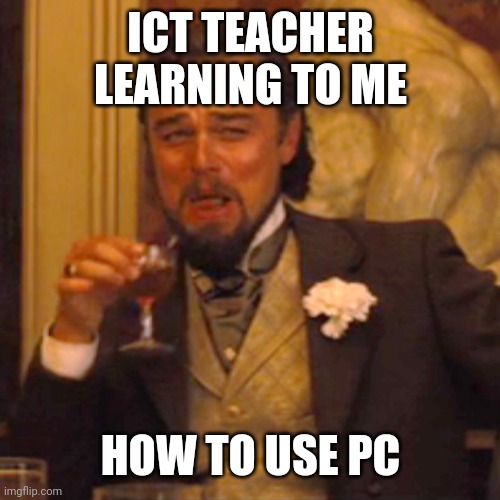 Hehe | ICT TEACHER LEARNING TO ME; HOW TO USE PC | image tagged in memes,laughing leo | made w/ Imgflip meme maker