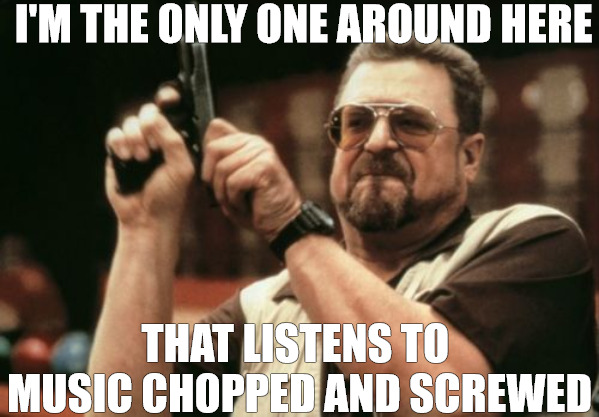 THATS WHATS UP | I'M THE ONLY ONE AROUND HERE; THAT LISTENS TO  MUSIC CHOPPED AND SCREWED | image tagged in memes,am i the only one around here | made w/ Imgflip meme maker