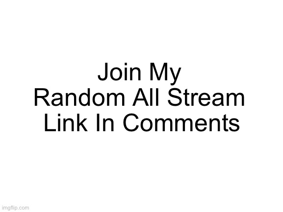 :D | Join My Random All Stream; Link In Comments | image tagged in blank white template,meme | made w/ Imgflip meme maker