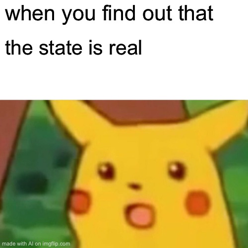 Surprised Pikachu | when you find out that; the state is real | image tagged in memes,surprised pikachu | made w/ Imgflip meme maker