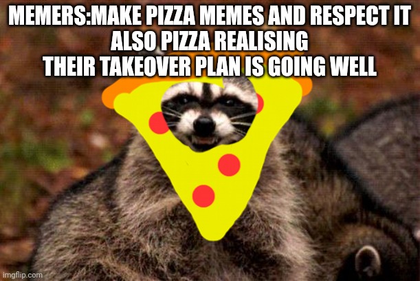 Evil Plotting Raccoon | MEMERS:MAKE PIZZA MEMES AND RESPECT IT
ALSO PIZZA REALISING THEIR TAKEOVER PLAN IS GOING WELL | image tagged in memes,evil plotting raccoon | made w/ Imgflip meme maker