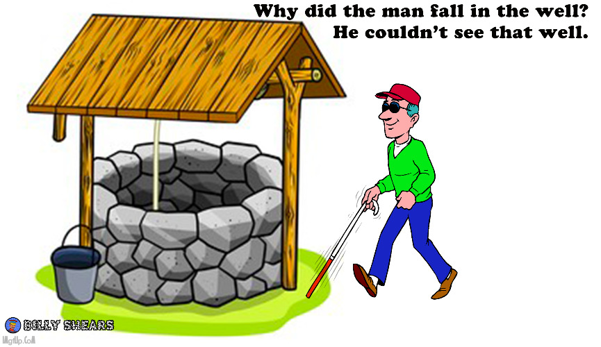 Why did the man fall in the well? | image tagged in joke,blind man,well | made w/ Imgflip meme maker