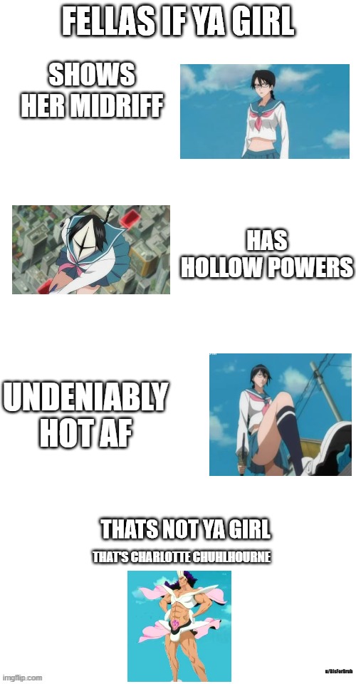 bleach meme | SHOWS HER MIDRIFF; HAS HOLLOW POWERS; UNDENIABLY HOT AF; THAT'S CHARLOTTE CHUHLHOURNE; u/BIsForBruh | image tagged in fellas if your girl | made w/ Imgflip meme maker