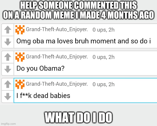 I'll put the link in the comments | HELP SOMEONE COMMENTED THIS ON A RANDOM MEME I MADE 4 MONTHS AGO; WHAT DO I DO | made w/ Imgflip meme maker