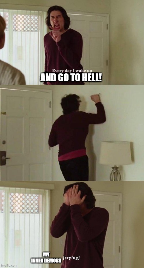 because yes | AND GO TO HELL! MY INNER DEMONS | image tagged in every day i wake up | made w/ Imgflip meme maker