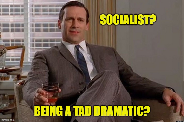 madmen | SOCIALIST? BEING A TAD DRAMATIC? | image tagged in madmen | made w/ Imgflip meme maker