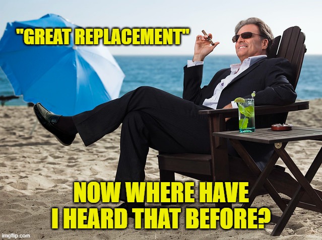 "GREAT REPLACEMENT" NOW WHERE HAVE I HEARD THAT BEFORE? | made w/ Imgflip meme maker