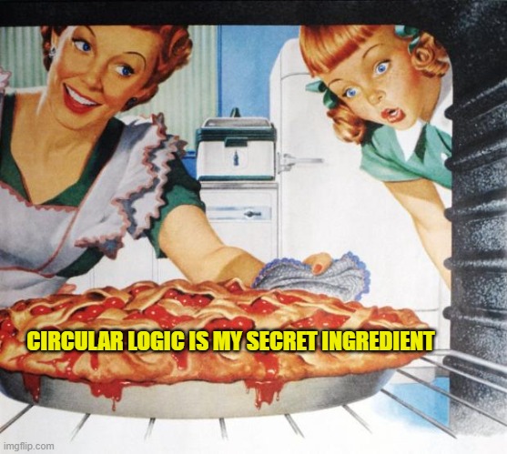 50's Wife cooking cherry pie | CIRCULAR LOGIC IS MY SECRET INGREDIENT | image tagged in 50's wife cooking cherry pie | made w/ Imgflip meme maker