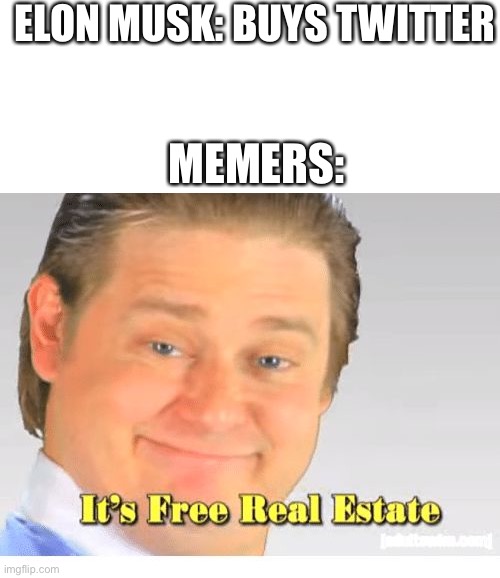Let’s make this meme alive again | ELON MUSK: BUYS TWITTER; MEMERS: | image tagged in it's free real estate | made w/ Imgflip meme maker