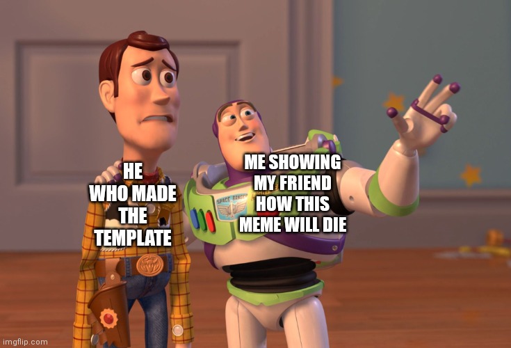 Save meme | HE WHO MADE THE TEMPLATE; ME SHOWING MY FRIEND HOW THIS MEME WILL DIE | image tagged in memes,x x everywhere | made w/ Imgflip meme maker
