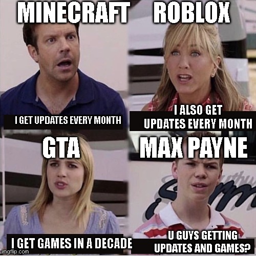 It is real guys |  MINECRAFT; ROBLOX; I ALSO GET UPDATES EVERY MONTH; I GET UPDATES EVERY MONTH; MAX PAYNE; GTA; U GUYS GETTING UPDATES AND GAMES? I GET GAMES IN A DECADE | image tagged in you guys are getting paid template | made w/ Imgflip meme maker