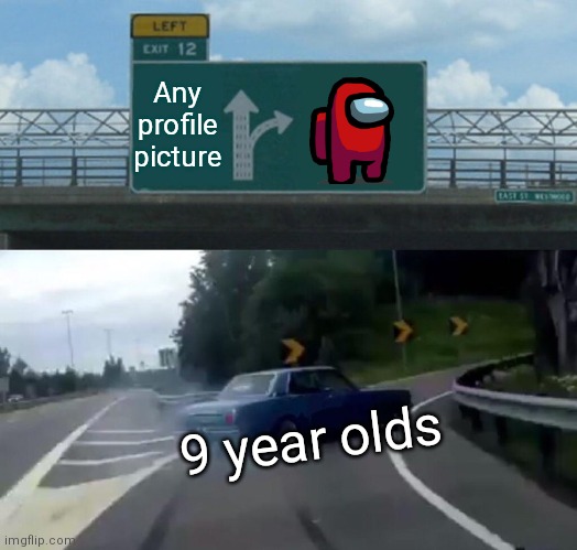 9 year olds | Any profile picture; 9 year olds | image tagged in memes,left exit 12 off ramp | made w/ Imgflip meme maker