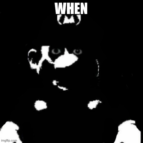 Mario but black background | WHEN | image tagged in mario but black background | made w/ Imgflip meme maker