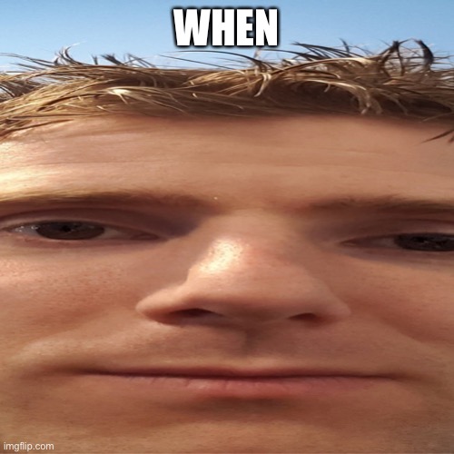 Wide linus | WHEN | image tagged in wide linus | made w/ Imgflip meme maker